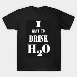 I want to drink H2O. T-Shirt